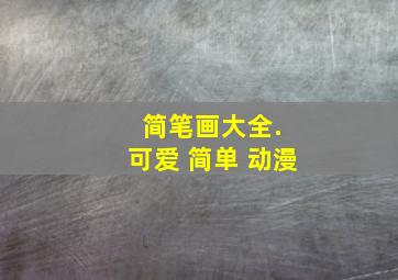 简笔画大全. 可爱 简单 动漫